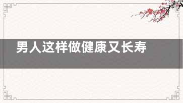 男人这样做健康又长寿 这个动作男人必学！